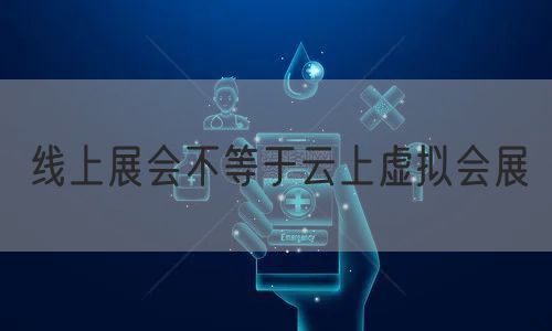 线上展会不等于云上虚拟会展(图1)