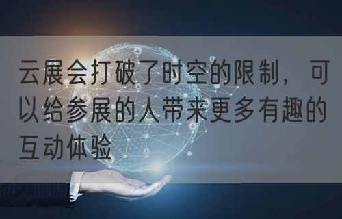 云展会打破了时空的限制，可以给参展的人带来更多有趣的互动体验(图1)