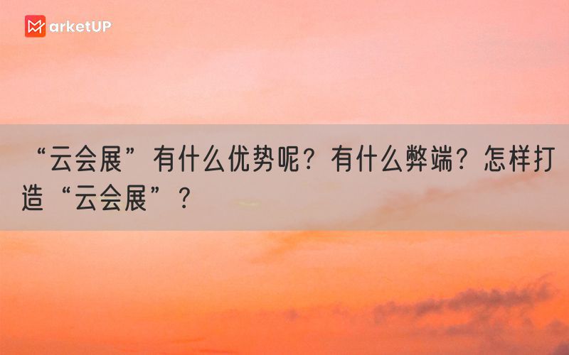 “云会展”有什么优势呢？有什么弊端？怎样打造“云会展”？(图1)