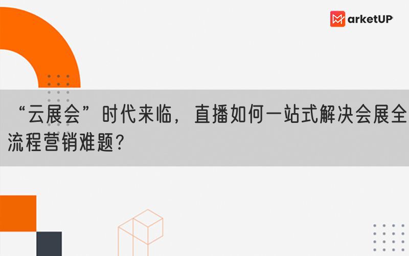 “云展会”时代来临，直播如何一站式解决会展全流程营销难题？(图1)