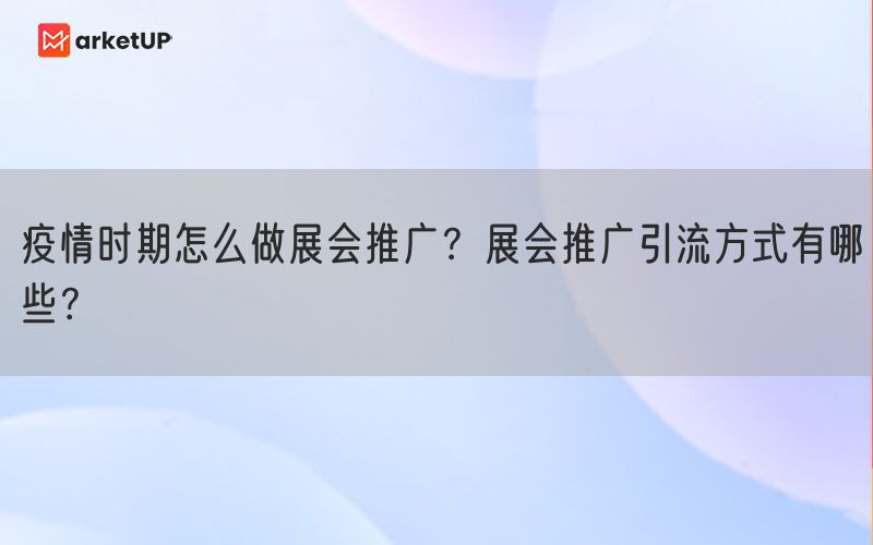 疫情时期怎么做展会推广？展会推广引流方式有哪些？(图1)