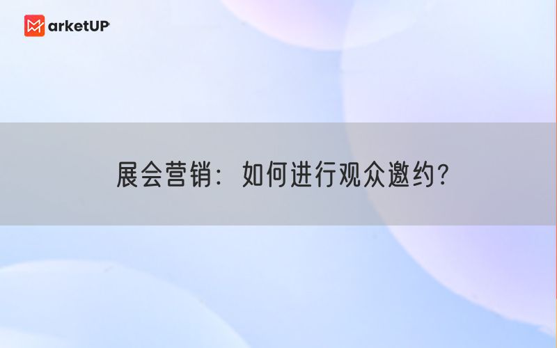 展会营销：如何进行观众邀约？(图1)