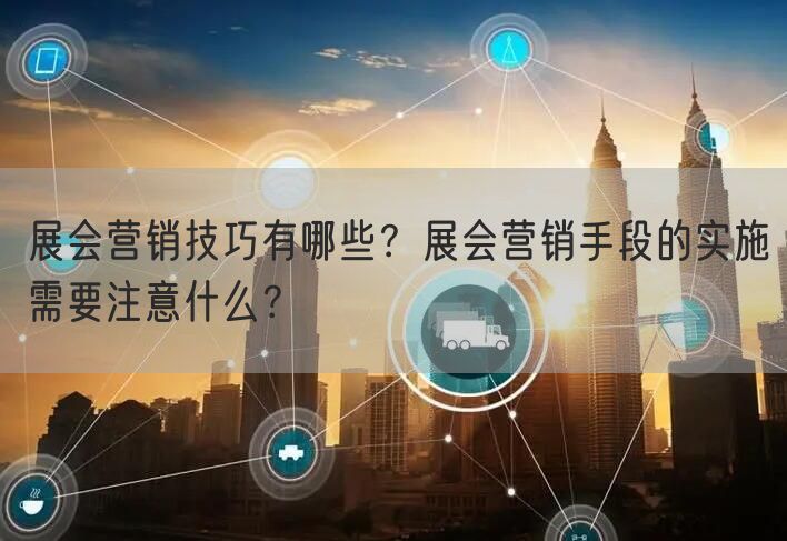 展会营销技巧有哪些？展会营销手段的实施需要注意什么？(图1)