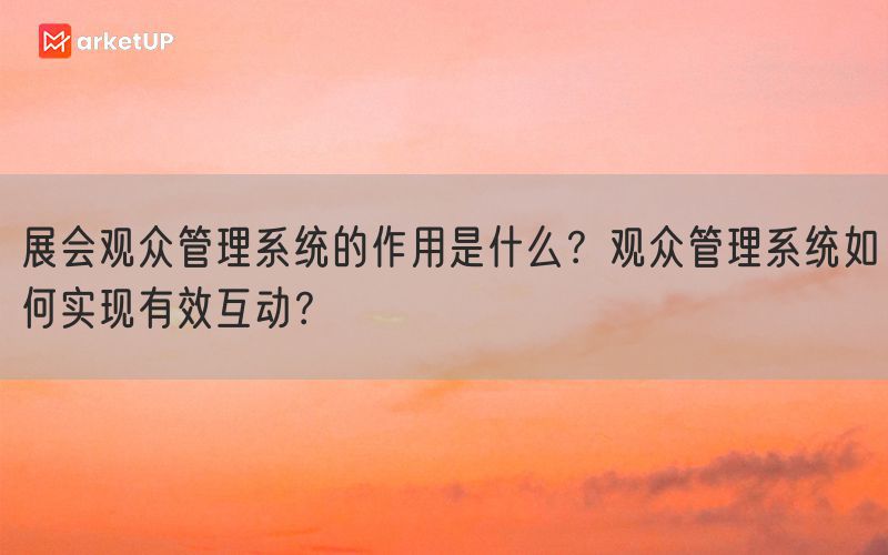 展会观众管理系统的作用是什么？观众管理系统如何实现有效互动？(图1)