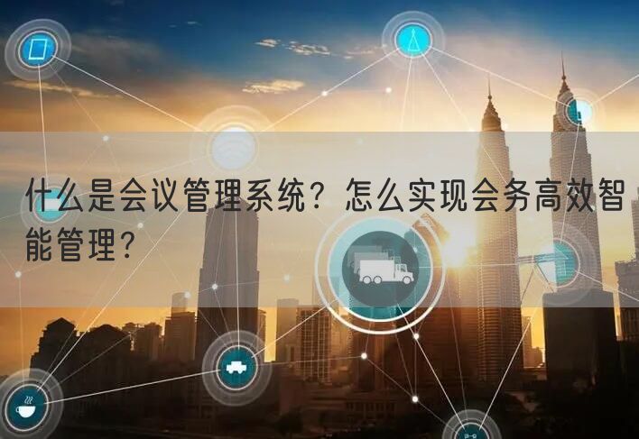 什么是会议管理系统？怎么实现会务高效智能管理？(图1)