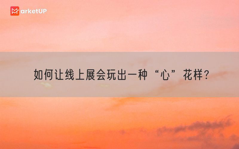 如何让线上展会玩出一种“心”花样？(图1)