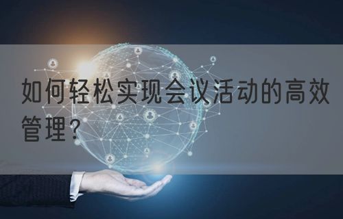 如何轻松实现会议活动的高效管理？(图1)