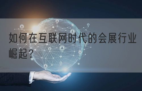 如何在互联网时代的会展行业崛起？(图1)