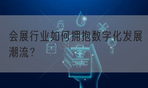 会展行业如何拥抱数字化发展潮流？(图1)