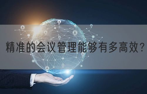 精准的会议管理能够有多高效？(图1)