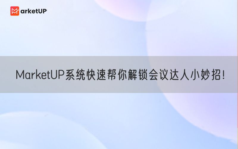 MarketUP系统快速帮你解锁会议达人小妙招！(图1)