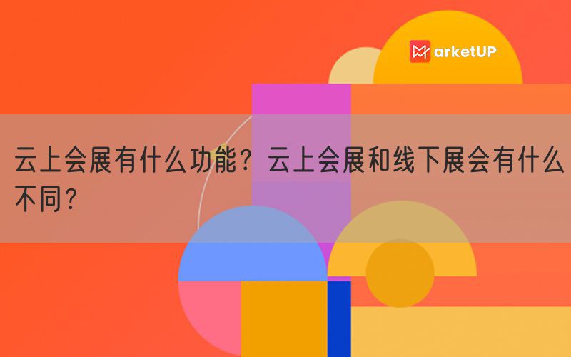 云上会展有什么功能？云上会展和线下展会有什么不同？(图1)