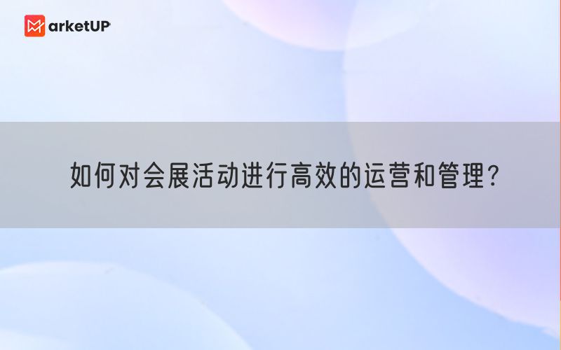 如何对会展活动进行高效的运营和管理？(图1)