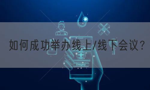 如何成功举办线上/线下会议？(图1)