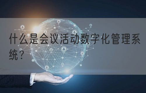 什么是会议活动数字化管理系统？(图1)