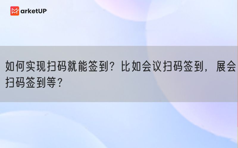 如何实现扫码就能签到？比如会议扫码签到，展会扫码签到等？(图1)