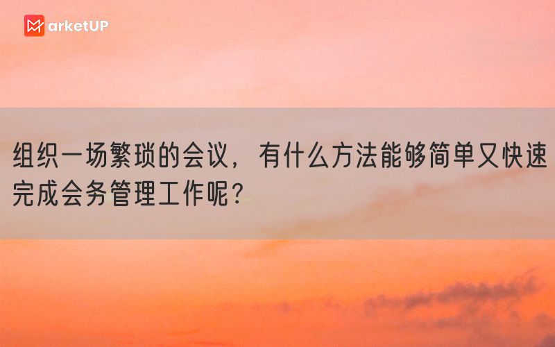 组织一场繁琐的会议，有什么方法能够简单又快速完成会务管理工作呢？(图1)