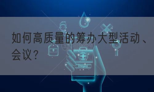 如何高质量的筹办大型活动、会议？(图1)