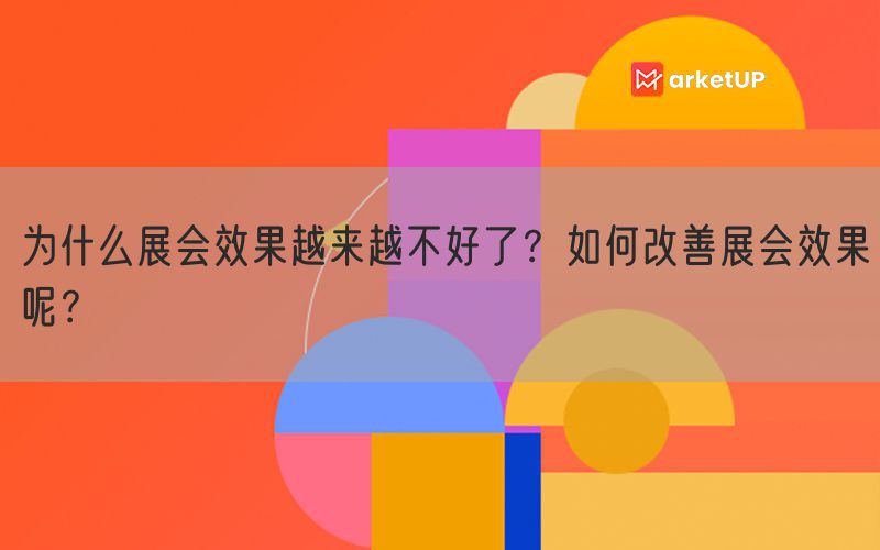 为什么展会效果越来越不好了？如何改善展会效果呢？(图1)