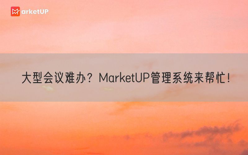 大型会议难办？MarketUP管理系统来帮忙！(图1)