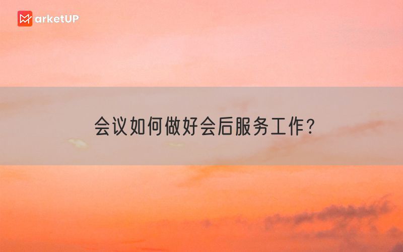 会议如何做好会后服务工作？(图1)