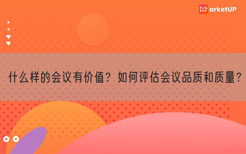 什么样的会议有价值？如何评估会议品质和质量？(图1)