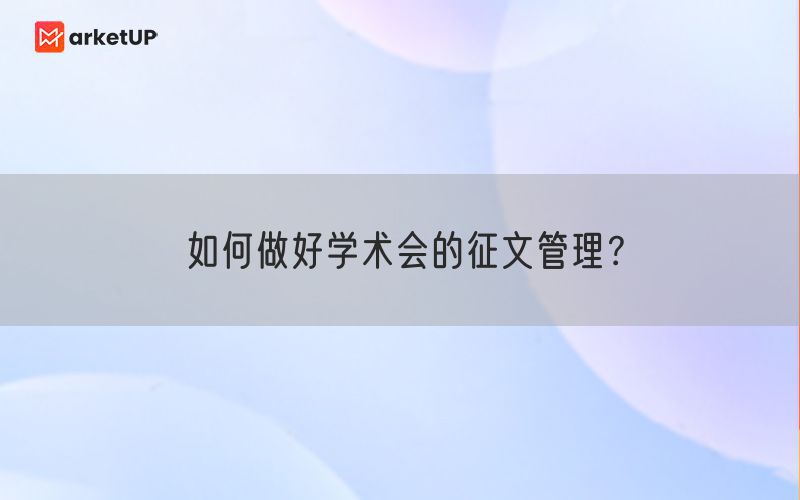 如何做好学术会的征文管理？(图1)