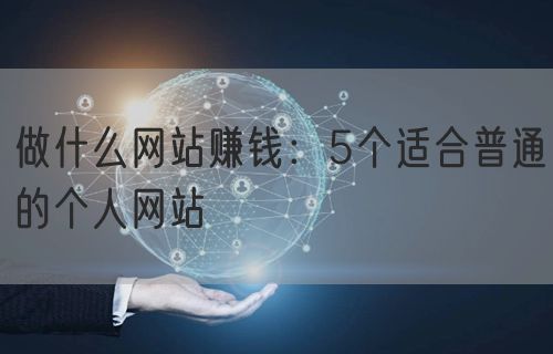 做什么网站赚钱：5个适合普通的个人网站(图1)