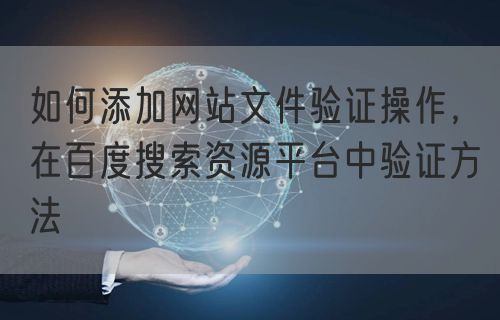 如何添加网站文件验证操作，在百度搜索资源平台中验证方法(图1)