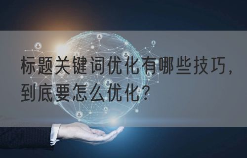 标题关键词优化有哪些技巧，到底要怎么优化？(图1)