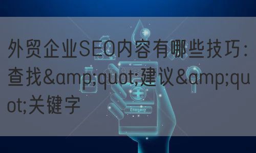 外贸企业SEO内容有哪些技巧：查找&quot;建议&quot;关键字(图1)