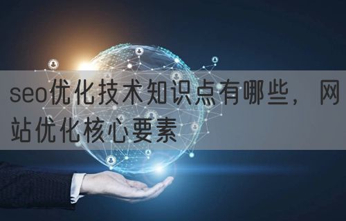 seo优化技术知识点有哪些，网站优化核心要素(图1)