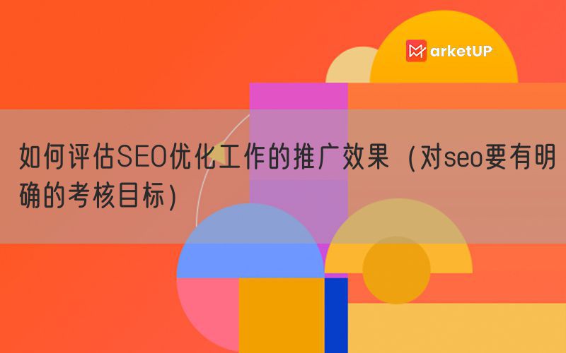 如何评估SEO优化工作的推广效果（对seo要有明确的考核目标）(图1)