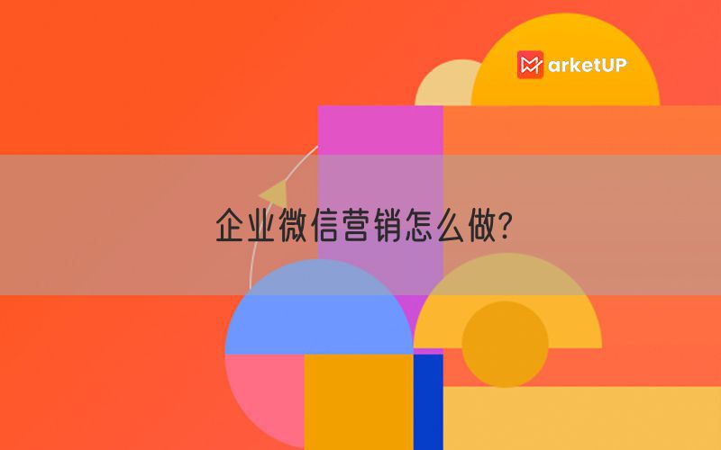 企业微信营销怎么做?(图1)