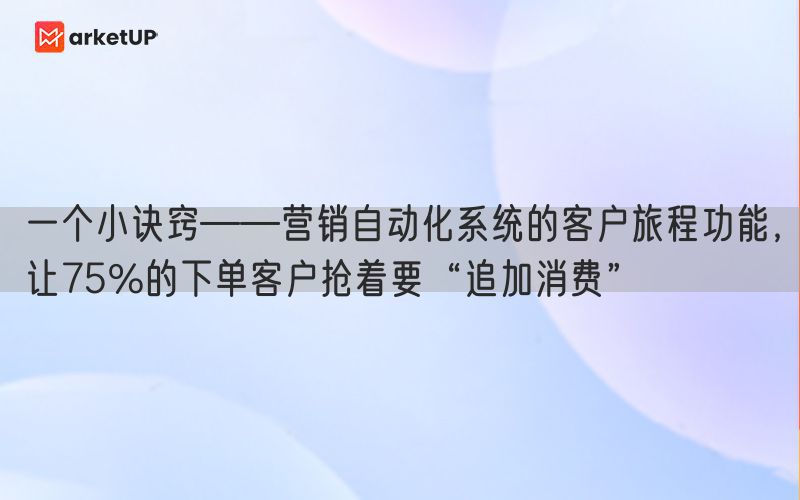 一个小诀窍——营销自动化系统的客户旅程功能，让75%的下单客户抢着要“追加消费”(图1)