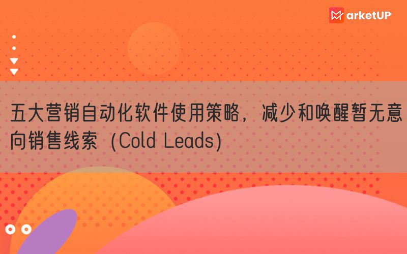 五大营销自动化软件使用策略，减少和唤醒暂无意向销售线索（Cold Leads）(图1)