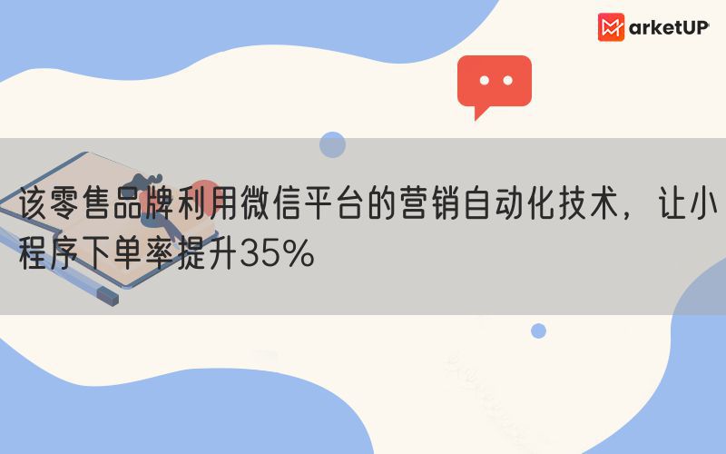 该零售品牌利用微信平台的营销自动化技术，让小程序下单率提升35%(图1)