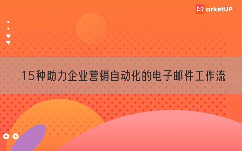 15种助力企业营销自动化的电子邮件工作流(图1)