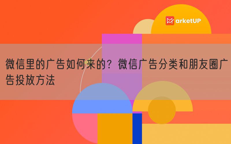 微信里的广告如何来的？微信广告分类和朋友圈广告投放方法(图1)