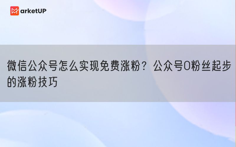 微信公众号怎么实现免费涨粉？公众号0粉丝起步的涨粉技巧(图1)