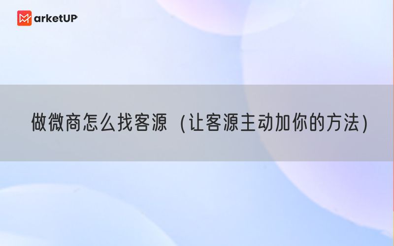 做微商怎么找客源（让客源主动加你的方法）(图1)