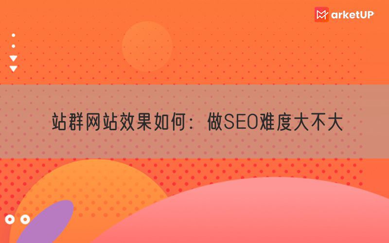 站群网站效果如何：做SEO难度大不大(图1)