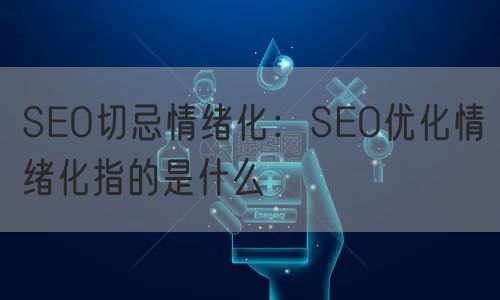 SEO切忌情绪化：SEO优化情绪化指的是什么(图1)