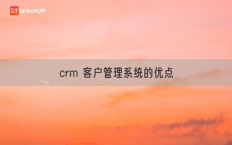 crm 客户管理系统的优点(图1)