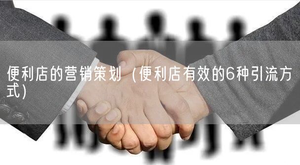 便利店的营销策划（便利店有效的6种引流方式）(图1)