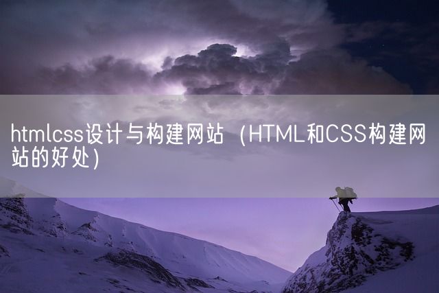 htmlcss设计与构建网站（HTML和CSS构建网站的好处）(图1)