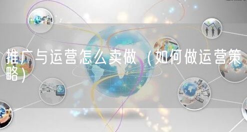 推广与运营怎么卖做（如何做运营策略）(图1)