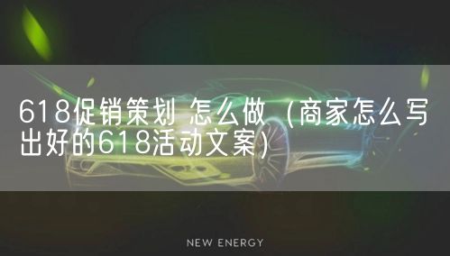 618促销策划 怎么做（商家怎么写出好的618活动文案）(图1)