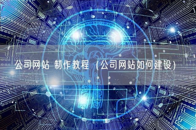 公司网站 制作教程（公司网站如何建设）(图1)