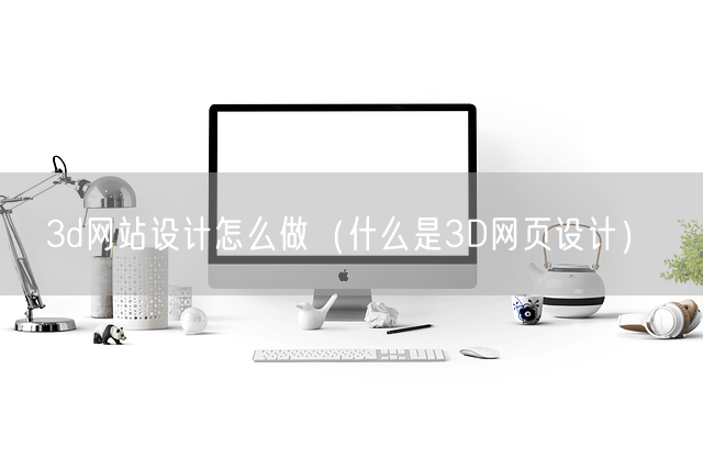 3d网站设计怎么做（什么是3D网页设计）(图1)